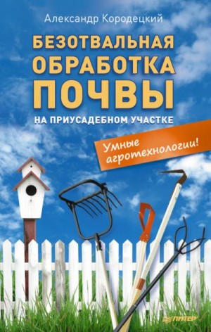 Кородецкий Александр - Безотвальная обработка почвы на приусадебном участке: умные агротехнологии