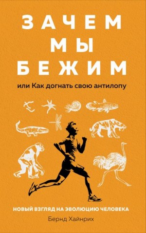 Хайнрих Берндт - Зачем мы бежим, или Как догнать свою антилопу. Новый взгляд на эволюцию человека