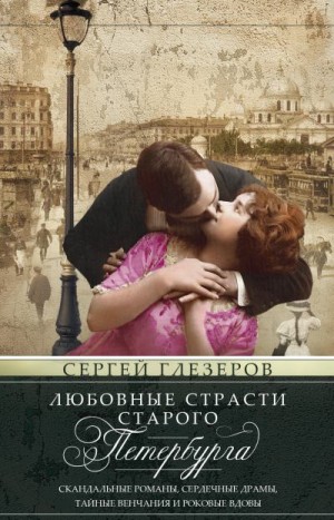 Глезеров Сергей - Любовные страсти старого Петербурга. Скандальные романы, сердечные драмы, тайные венчания и роковые вдовы