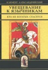 Александрийский Климент - Увещевание к язычникам. Кто из богатых спасется