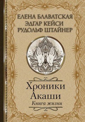 Кейси Эдгар, Блаватская Елена, Штайнер Рудольф - Хроники Акаши. Книга жизни