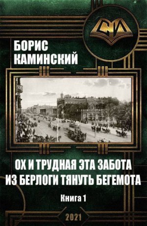 Каминский Борис - Ох и трудная эта забота из берлоги тянуть бегемота. Альт история. Россия начала 20 века. Книга 1