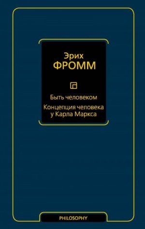 Фромм Эрих - Быть человеком. Концепция человека у Карла Маркса