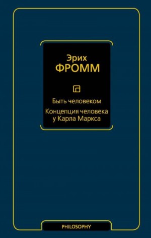 Фромм Эрих - Быть человеком. Концепция человека у Карла Маркса