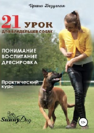 Безуглая Ирина - 21 урок для владельца собаки. Понимание, обучение, дрессировка собаки