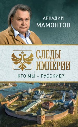 Мамонтов Аркадий - Следы империи. Кто мы — русские?