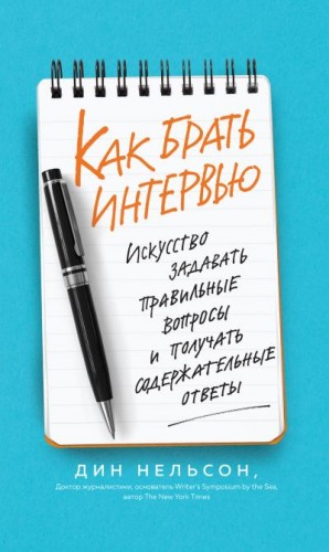 Нельсон Дин - Как брать интервью. Искусство задавать правильные вопросы и получать содержательные ответы