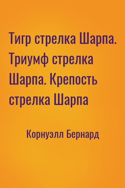 Корнуэлл Бернард - Тигр стрелка Шарпа. Триумф стрелка Шарпа. Крепость стрелка Шарпа