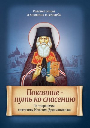 Санчес (сост.) Ирина - Покаяние - путь ко спасению. По творениям святителя Игнатия (Брянчанинова)