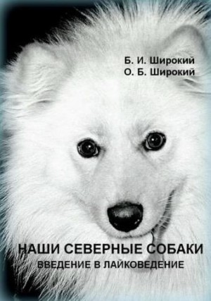 Широкий Борис, Широкий Олег - Наши северные собаки. Введение в лайковедение