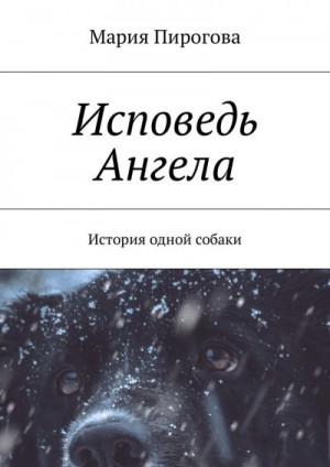 Пирогова Мария - Исповедь Ангела. История одной собаки