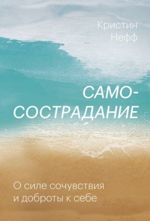 Нефф Кристин - Самосострадание. О силе сочувствия и доброты к себе