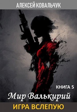 Ковальчук Алексей - Мир Валькирий. Книга 5. Игра вслепую.