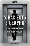 Хеллман Пол - У вас есть 8 секунд. Как презентовать и продать идею