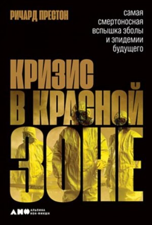 Престон Ричард - Кризис в красной зоне. Самая смертоносная вспышка Эболы и эпидемии будущего