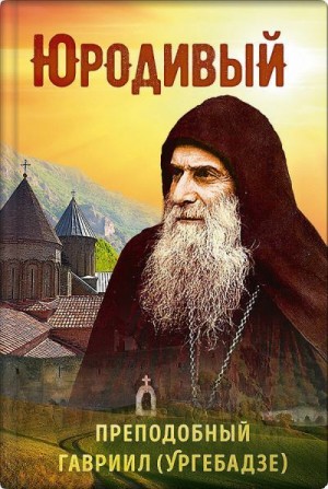 Рарова Татьяна - Юродивый. Преподобный Гавриил (Ургебадзе)