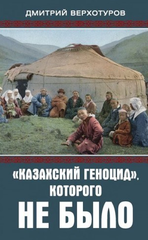 Верхотуров Дмитрий - «Казахский геноцид», которого не было