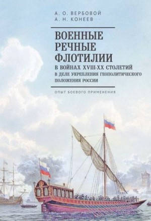 Вербовой Алексей, Конеев Алексей - Военные речные флотилии в войнах XVIII–XX столетий в деле укрепления геополитического положения России. Опыт боевого применения