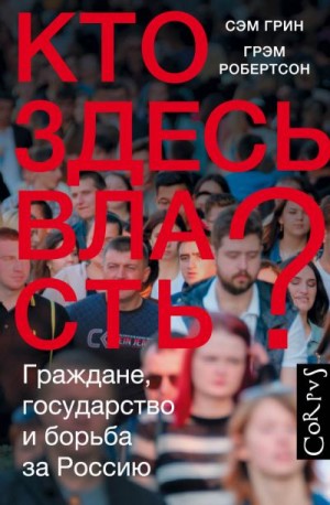 Робертсон Грэм, Грин Сэм - Кто здесь власть? Граждане, государство и борьба за Россию