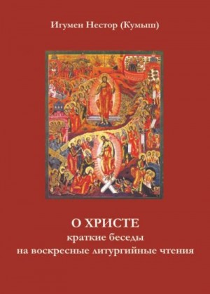 Кумыш Игумен Нестор - О Христе. Краткие беседы на воскресные литургийные чтения