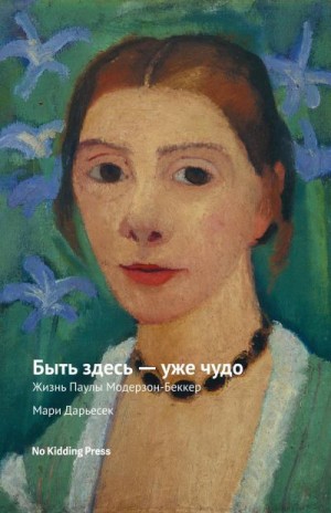 Дарьесек Мари - Быть здесь – уже чудо. Жизнь Паулы Модерзон-Беккер