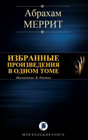 Меррит Абрахам - Избранные произведения в одном томе