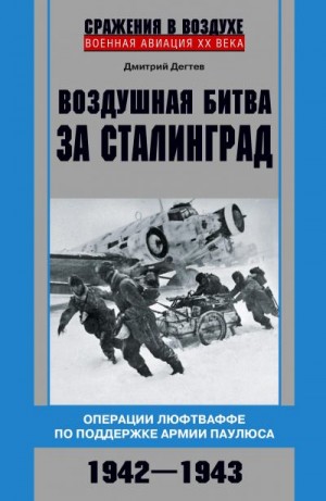 Дёгтев Дмитрий - Воздушная битва за Сталинград. Операции люфтваффе по поддержке армии Паулюса. 1942–1943