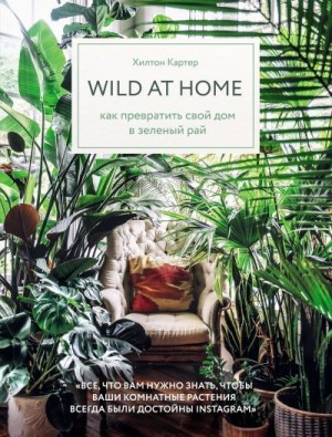Картер Хилтон - Wild at home. Как превратить свой дом в зеленый рай