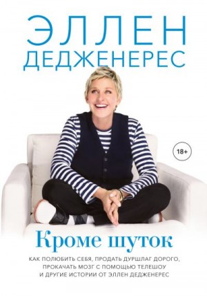 Дедженерес Эллен - Кроме шуток. Как полюбить себя, продать дуршлаг дорого, прокачать мозг с помощью телешоу и другие истории от Эллен Дедженерес