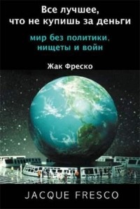 Фреско Жак - Все лучшее, что не купишь за деньги. Мир без политики, нищеты и войн