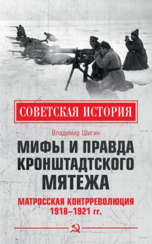 Шигин Владимир Виленович - Мифы и правда Кронштадтского мятежа. Матросская контрреволюция 1918–1921 гг.