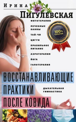 Пигулевская Ирина - Восстанавливающие практики после ковида. Фитотерапия, лечебные ванны, тай-чи, цигун, правильное питание, аэротерапия, йога, галотерапия, дыхательная гимнастика