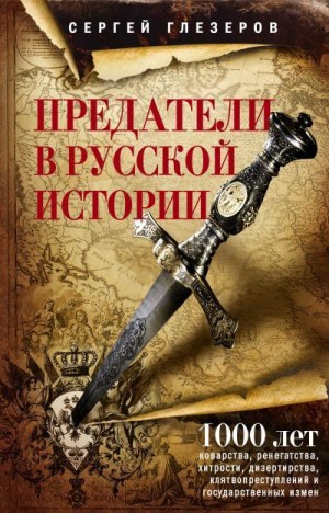 Глезеров Сергей - Предатели в русской истории. 1000 лет коварства, ренегатства, хитрости, дезертирства, клятвопреступлений и государственных измен…