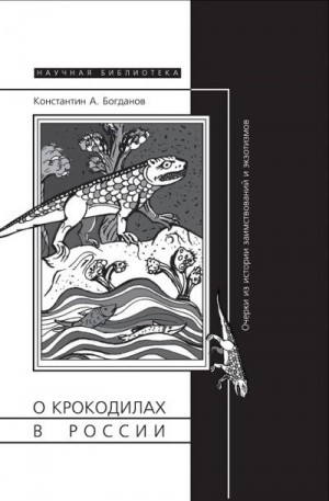 Богданов Константин - О крокодилах в России. Очерки из истории заимствований и эк­зотизмов