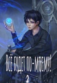 Всё будет по-моему! Часть 2 (книги 4-5)