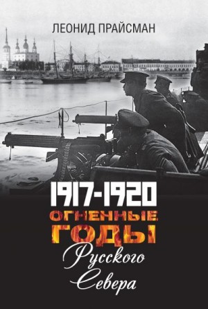 Прайсман Леонид - 1917–1920. Огненные годы Русского Севера