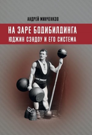 Минченков Андрей - На заре бодибилдинга. Юджин Сэндоу и его система