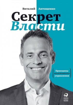 Антощенко Виталий - Секрет Власти. Принципы позитивного управления