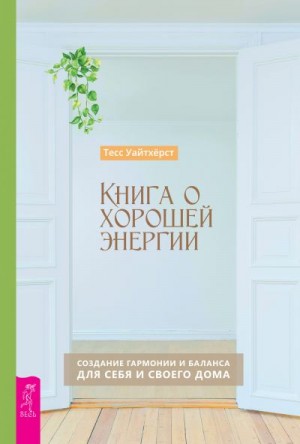 Уайтхёрст Тесс - Книга о хорошей энергии. Создание гармонии и баланса для себя и своего дома