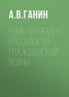 Ганин Андрей - Семь «почему» российской Гражданской войны
