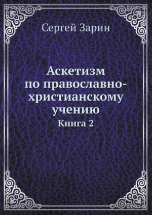 Зарин Сергей - Аскетизм по православно-христианскому учению. Том Ι. Книга вторая: Опыт систематического раскрытия вопроса