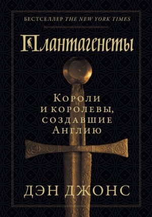 Джонс Дэн - Плантагенеты. Короли и королевы, создавшие Англию