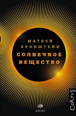 Бронштейн Матвей, Горелик Геннадий - Солнечное вещество и другие повести, а также Жизнь и судьба Матвея Бронштейна и Лидии Чуковской (сборник)