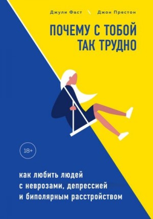 Престон Джон, Фаст Джули - Почему с тобой так трудно. Как любить людей с неврозами, депрессией и биполярным расстройством