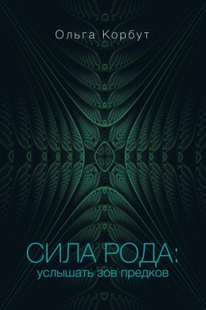 Корбут Ольга - Сила рода. Услышать зов предков