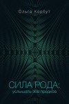 Корбут Ольга - Сила рода. Услышать зов предков