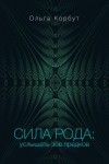 Корбут Ольга - Сила рода. Услышать зов предков
