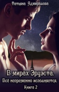 В мирах Эруэста. Все непременно исполняется. Книга 2