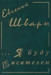 Шварц Евгений - Собрание сочинение. Том 1. Я буду писателем. Дневники. Письма.