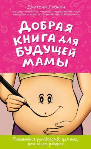 Лубнин Дмитрий - Добрая книга для будущей мамы. Позитивное руководство для тех, кто хочет ребенка